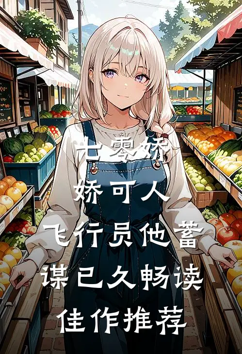 七零娇娇可人，飞行员他蓄谋已久畅读佳作推荐