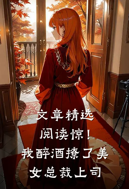文章精选阅读惊！我醉酒撩了美女总裁上司