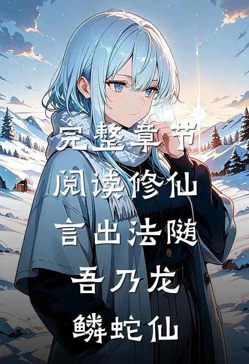 完整章节阅读修仙：言出法随，吾乃龙鳞蛇仙