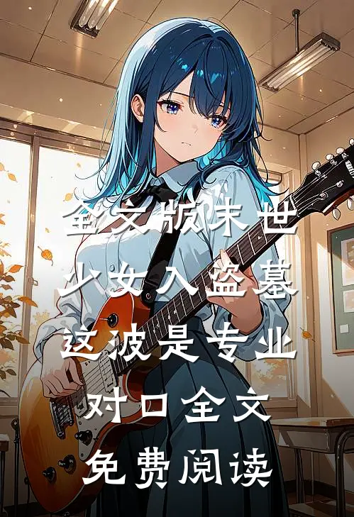 全文版末世少女入盗墓,这波是专业对口全文免费阅读