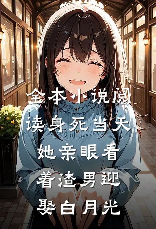 全本小说阅读身死当天，她亲眼看着渣男迎娶白月光