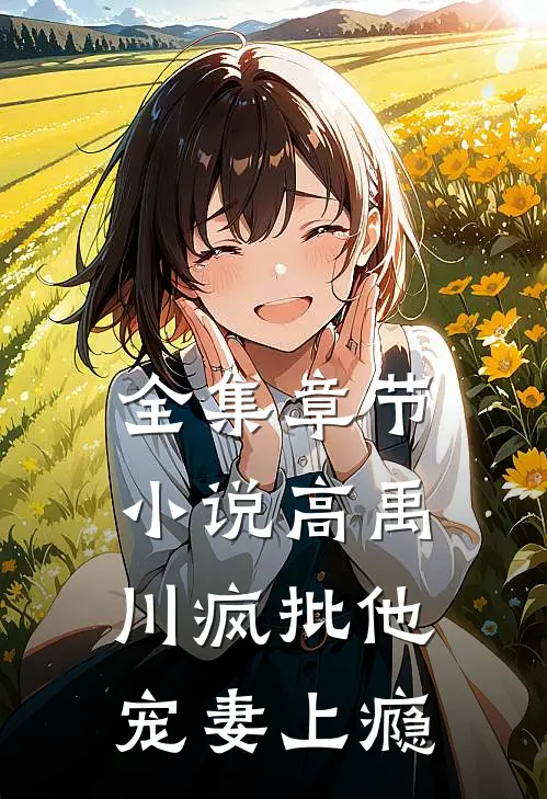 全集章节小说高禹川疯批他宠妻上瘾