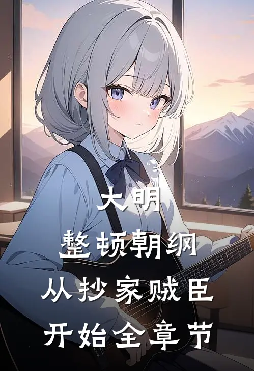大明：整顿朝纲，从抄家贼臣开始全章节