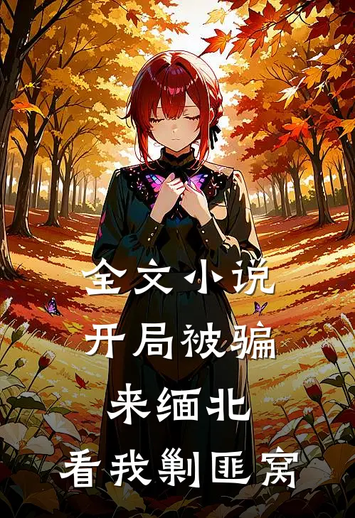 全文小说开局被骗来缅北，看我剿匪窝