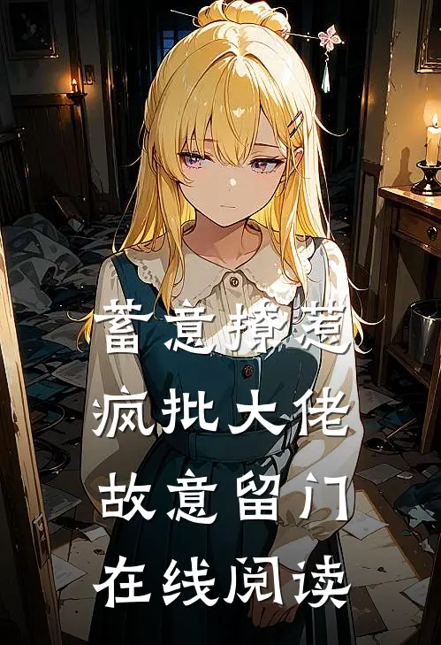 蓄意撩惹：疯批大佬故意留门在线阅读