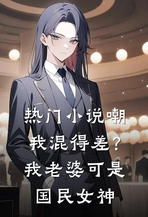 热门小说嘲我混得差？我老婆可是国民女神