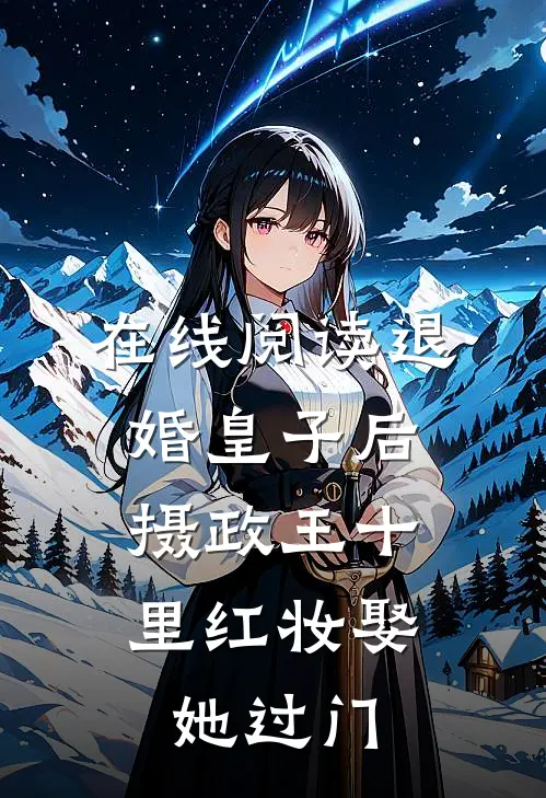 在线阅读退婚皇子后，摄政王十里红妆娶她过门