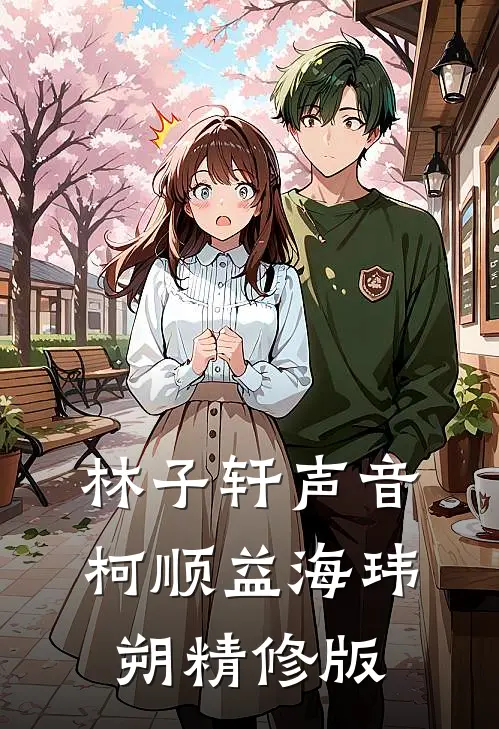 林子轩声音柯顺益海玮朔精修版