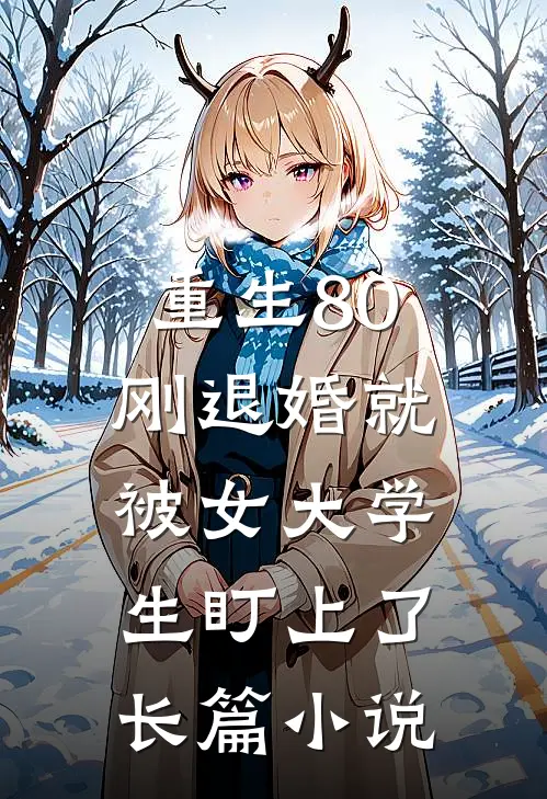 重生80：刚退婚就被女大学生盯上了长篇小说