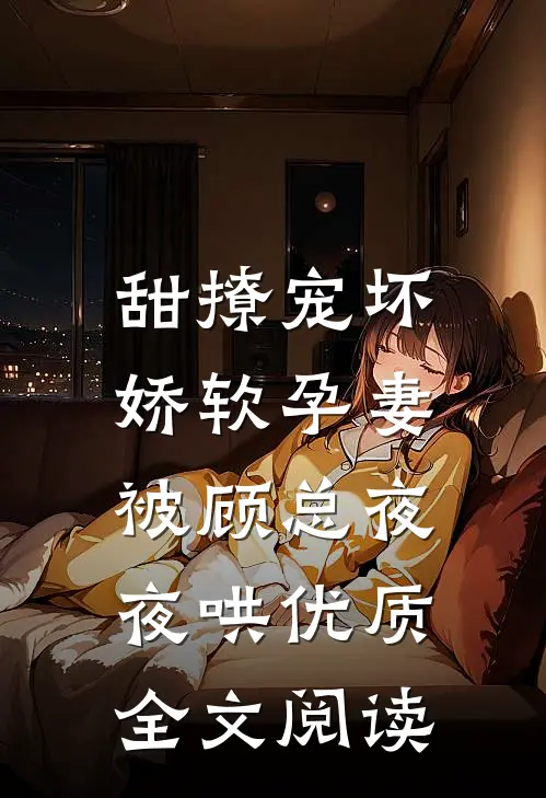甜撩宠坏，娇软孕妻被顾总夜夜哄优质全文阅读