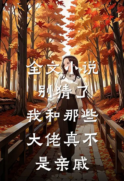 全文小说别猜了，我和那些大佬真不是亲戚