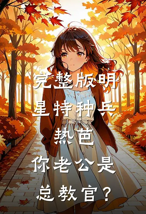 完整版明星特种兵：热芭，你老公是总教官？