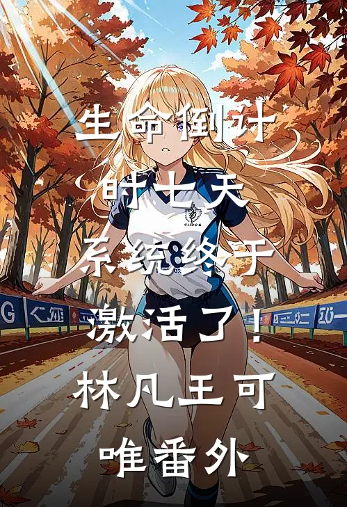 生命倒计时七天，系统终于激活了！林凡王可唯番外