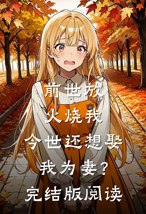 前世放火烧我，今世还想娶我为妻？完结版阅读