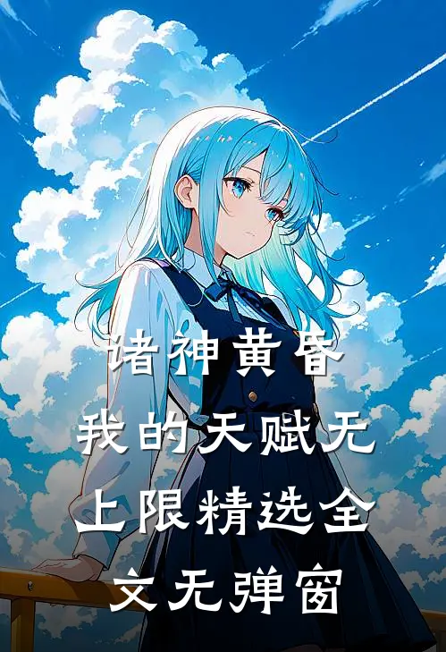 诸神黄昏,我的天赋无上限精选全文无弹窗