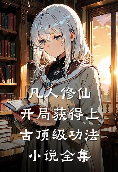 凡人修仙，开局获得上古顶级功法小说全集