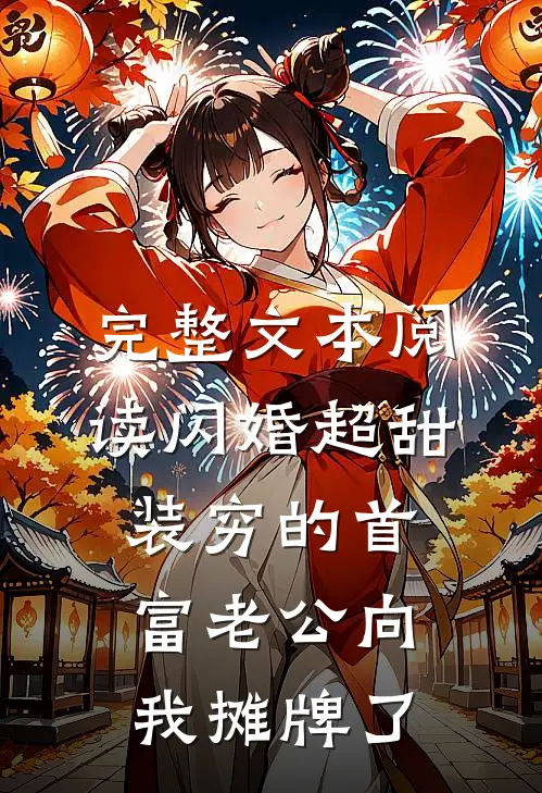 完整文本阅读闪婚超甜：装穷的首富老公向我摊牌了