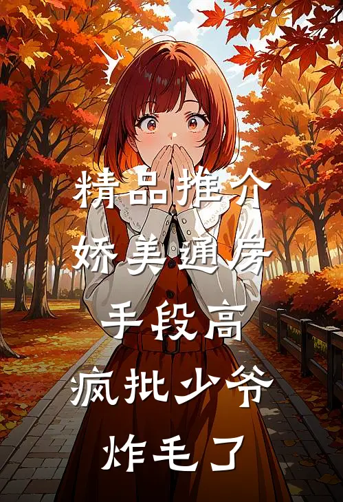 精品推介娇美通房手段高，疯批少爷炸毛了