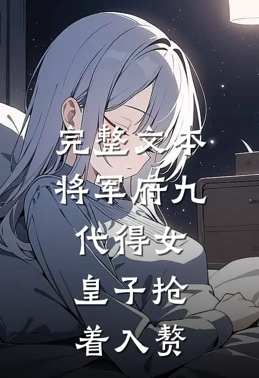 完整文本将军府九代得女，皇子抢着入赘