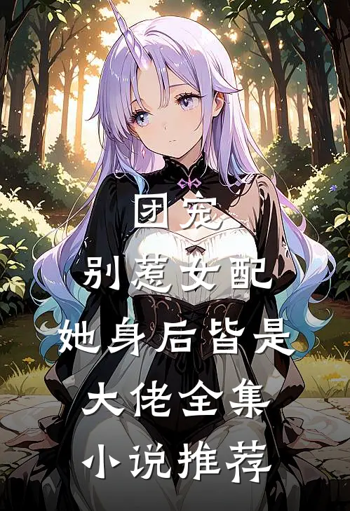 团宠：别惹女配，她身后皆是大佬全集小说推荐