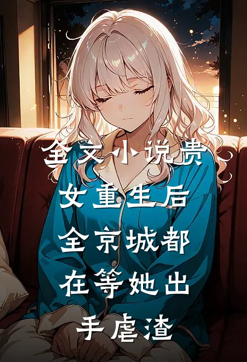 全文小说贵女重生后，全京城都在等她出手虐渣