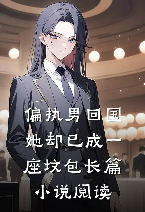 偏执男回国：她却已成一座坟包长篇小说阅读