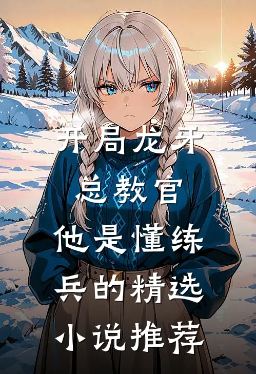 开局龙牙总教官，他是懂练兵的精选小说推荐