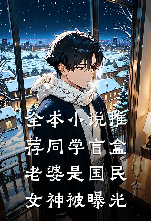 全本小说推荐同学盲盒，老婆是国民女神被曝光