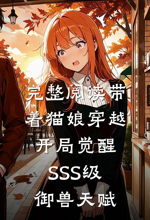 完整阅读带着猫娘穿越，开局觉醒SSS级御兽天赋