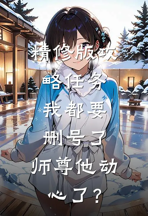 精修版攻略任务：我都要删号了，师尊他动心了？