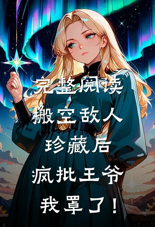 完整阅读搬空敌人珍藏后，疯批王爷我罩了！