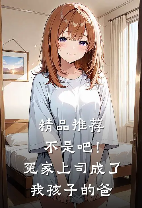 精品推荐不是吧！冤家上司成了我孩子的爸