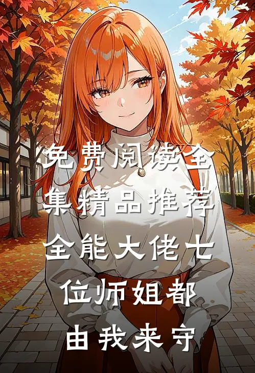 免费阅读全集精品推荐全能大佬七位师姐都由我来守