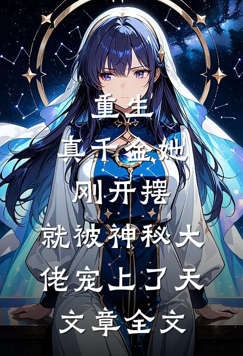 重生：真千金她刚开摆，就被神秘大佬宠上了天文章全文