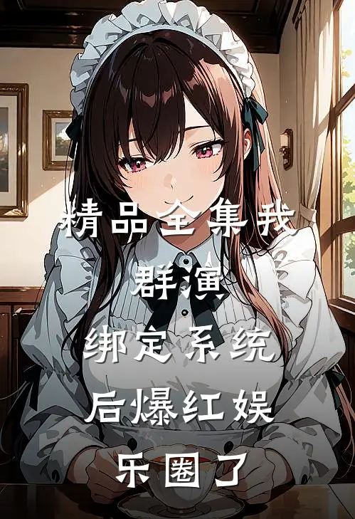 精品全集我，群演，绑定系统后爆红娱乐圈了
