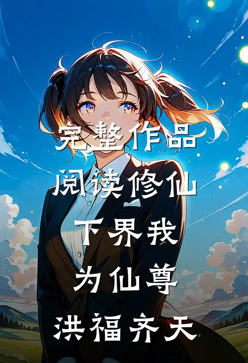 完整作品阅读修仙：下界我为仙尊，洪福齐天