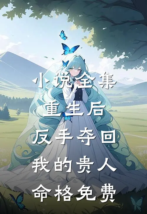 小说全集重生后,反手夺回我的贵人命格免费