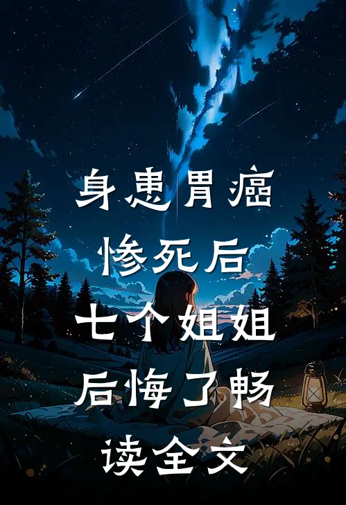 身患胃癌惨死后，七个姐姐后悔了畅读全文