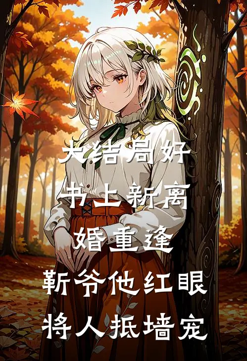 大结局好书上新离婚重逢，靳爷他红眼将人抵墙宠