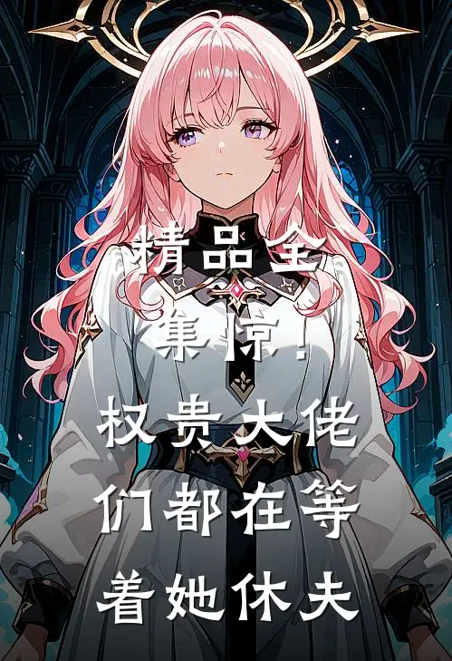 精品全集惊！权贵大佬们都在等着她休夫