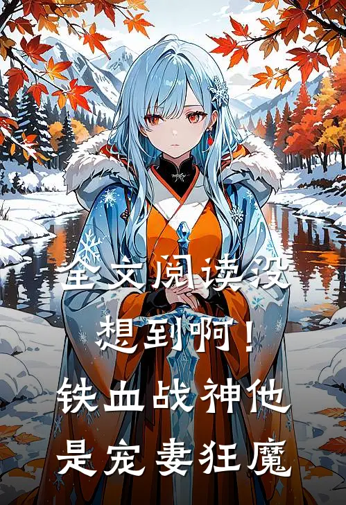 全文阅读没想到啊！铁血战神他是宠妻狂魔