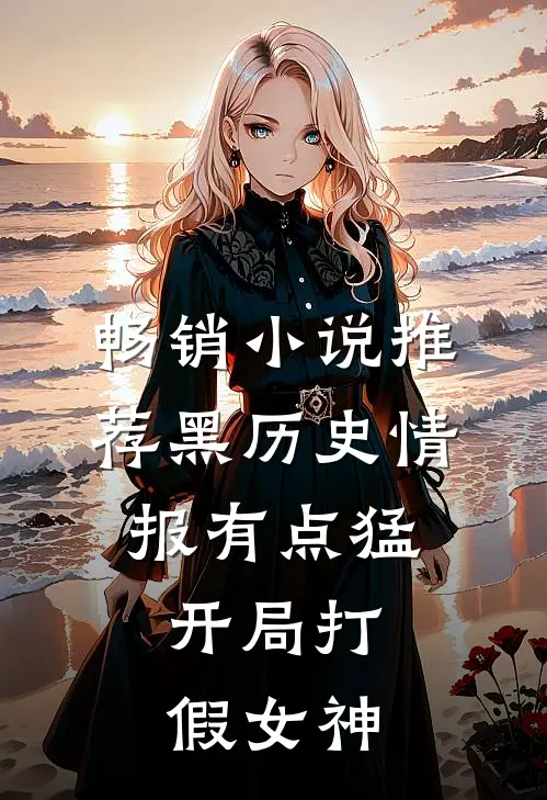 畅销小说推荐黑历史情报有点猛，开局打假女神