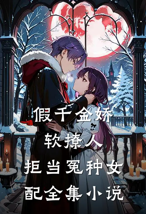 假千金娇软撩人，拒当冤种女配全集小说