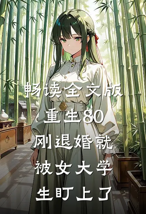 畅读全文版重生80：刚退婚就被女大学生盯上了
