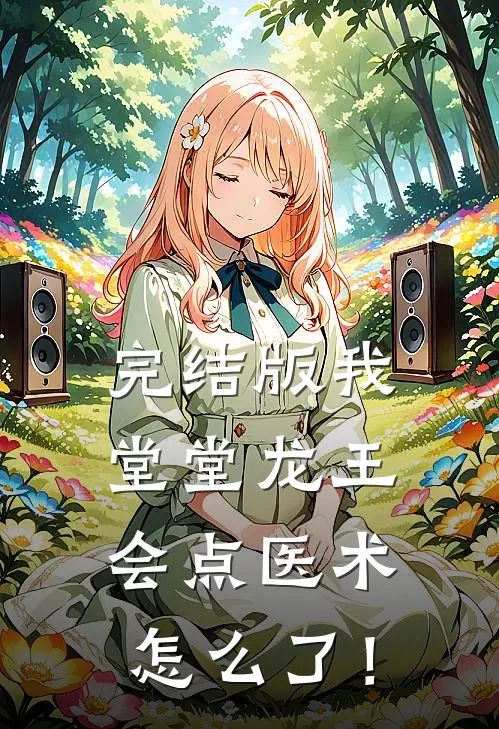 完结版我堂堂龙王，会点医术怎么了！