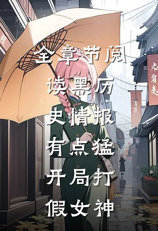 全章节阅读黑历史情报有点猛，开局打假女神