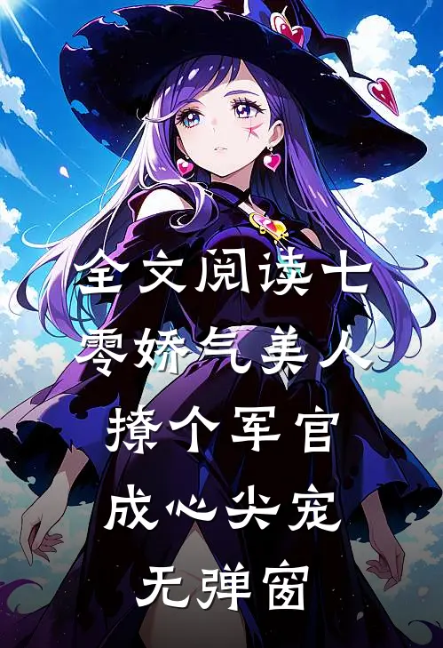 全文阅读七零娇气美人,撩个军官成心尖宠无弹窗