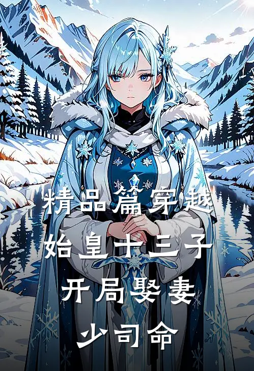 精品篇穿越始皇十三子，开局娶妻少司命