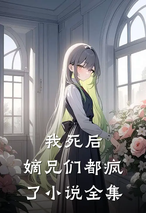 我死后，嫡兄们都疯了小说全集