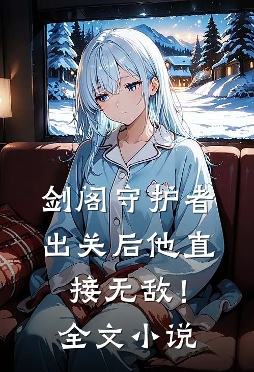 剑阁守护者，出关后他直接无敌！全文小说